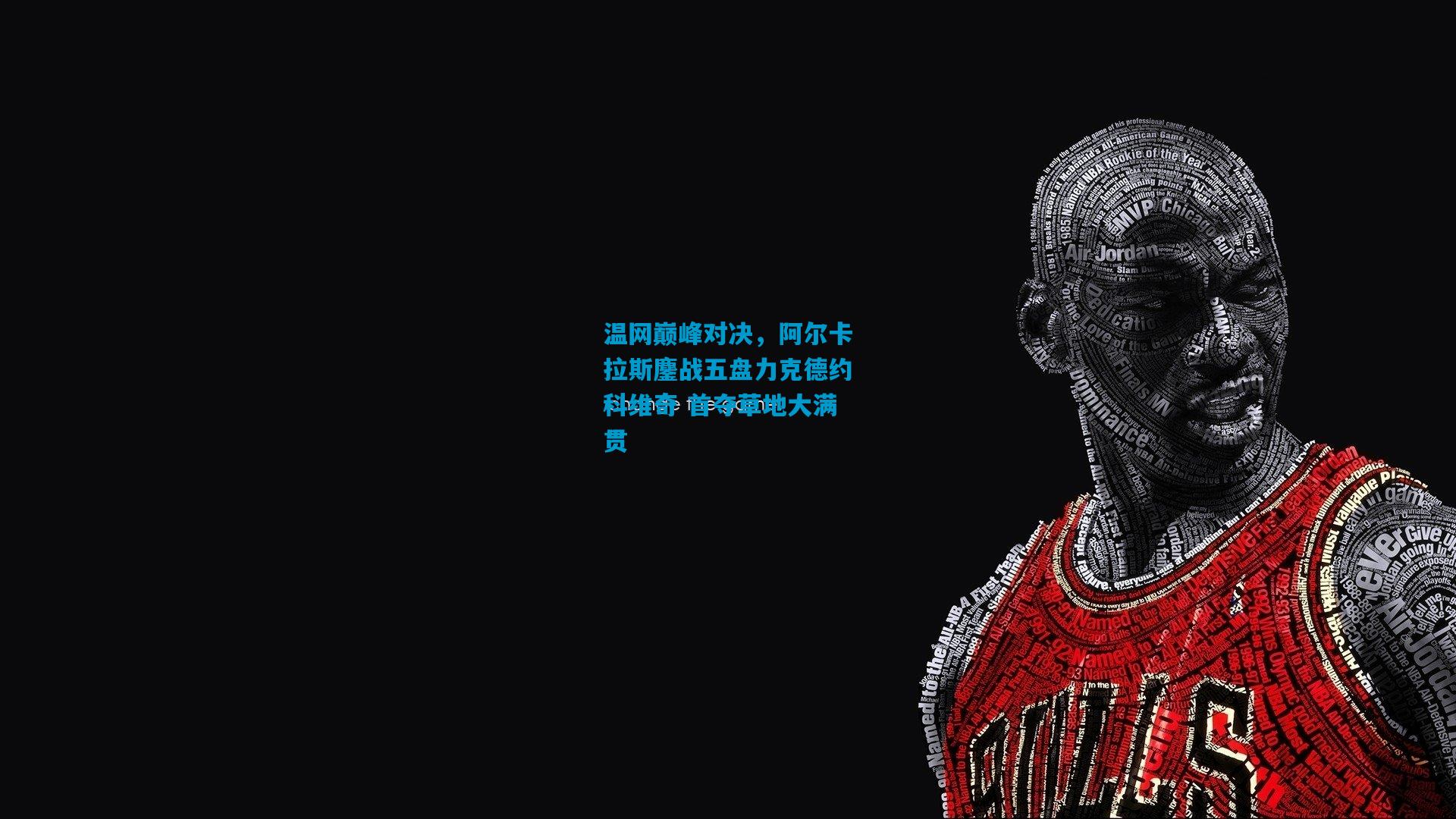 【开云体育app下载】温网巅峰对决，阿尔卡拉斯鏖战五盘力克德约科维奇 首夺草地大满贯