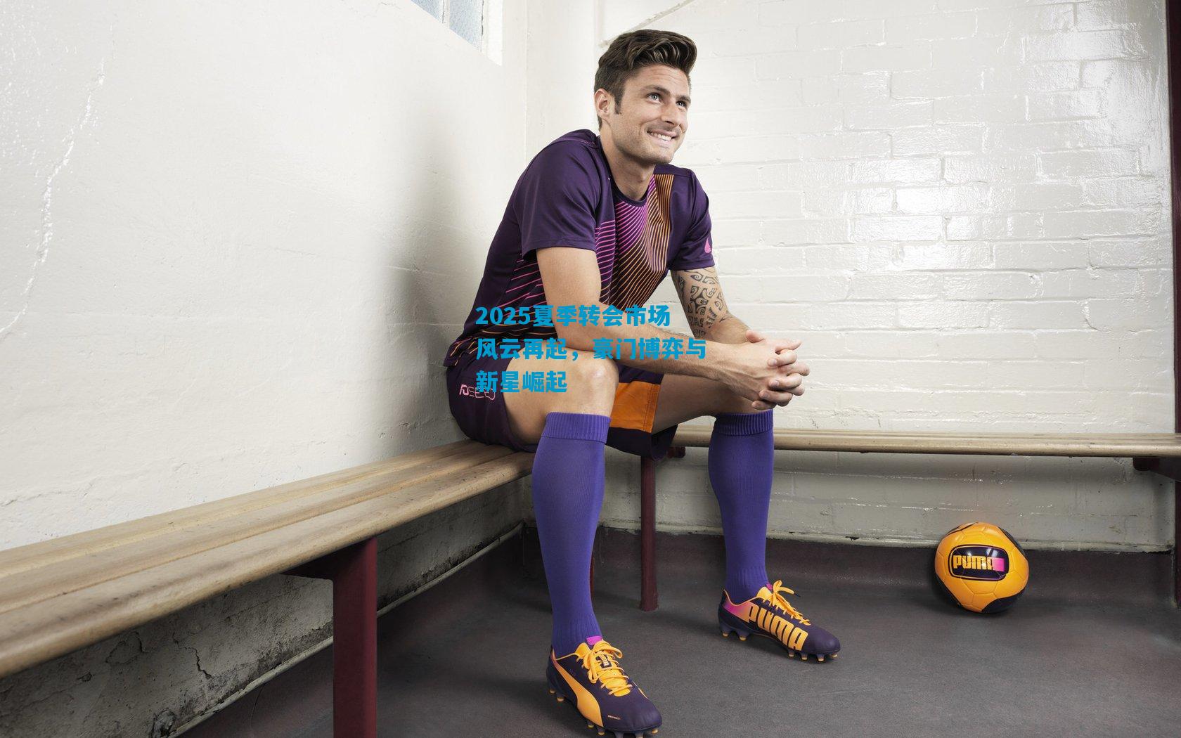 2025夏季转会市场风云再起,豪门博弈与新星崛起